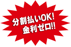 分割払いOK！ 金利ゼロ!!